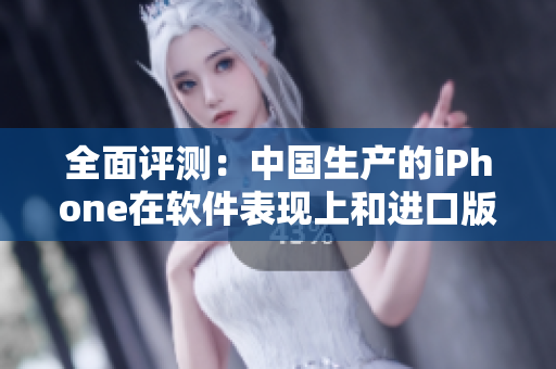 全面評(píng)測(cè)：中國(guó)生產(chǎn)的iPhone在軟件表現(xiàn)上和進(jìn)口版相比有何不同？