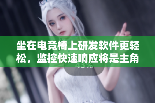 坐在電競(jìng)椅上研發(fā)軟件更輕松，監(jiān)控快速響應(yīng)將是主角！