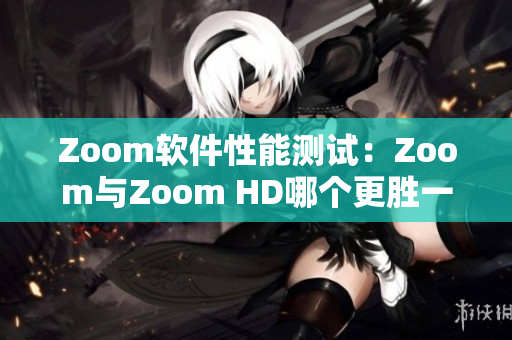 Zoom軟件性能測(cè)試：Zoom與Zoom HD哪個(gè)更勝一籌？