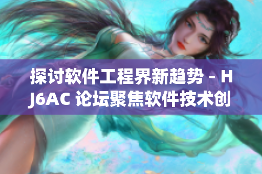 探討軟件工程界新趨勢(shì) - HJ6AC 論壇聚焦軟件技術(shù)創(chuàng)新