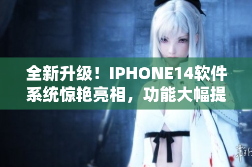 全新升級(jí)！IPHONE14軟件系統(tǒng)驚艷亮相，功能大幅提升，速度更快！