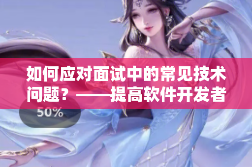 如何應(yīng)對(duì)面試中的常見(jiàn)技術(shù)問(wèn)題？——提高軟件開(kāi)發(fā)者面試成功率