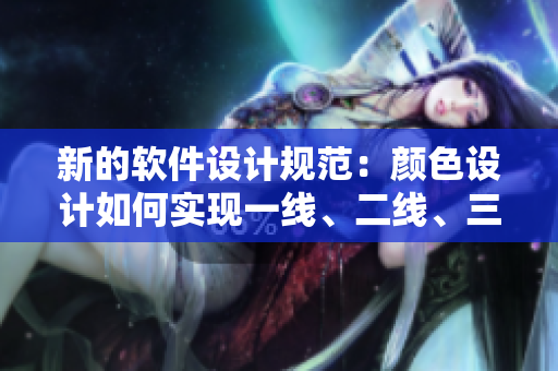 新的軟件設計規(guī)范：顏色設計如何實現一線、二線、三線分層次，提高用戶體驗