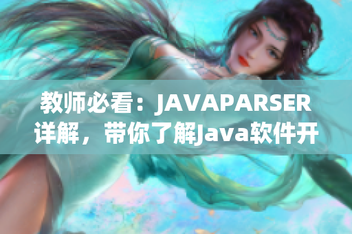 教師必看：JAVAPARSER詳解，帶你了解Java軟件開發(fā)中的重要細節(jié)！