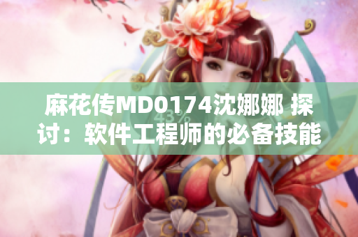 麻花傳MD0174沈娜娜 探討：軟件工程師的必備技能是什么？
