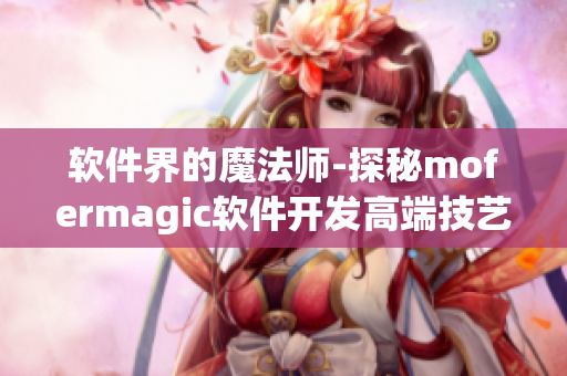軟件界的魔法師-探秘mofermagic軟件開發(fā)高端技藝