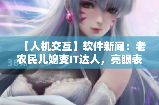【人機交互】軟件新聞：老農(nóng)民兒媳變IT達人，亮眼表現(xiàn)驚艷業(yè)內(nèi)！