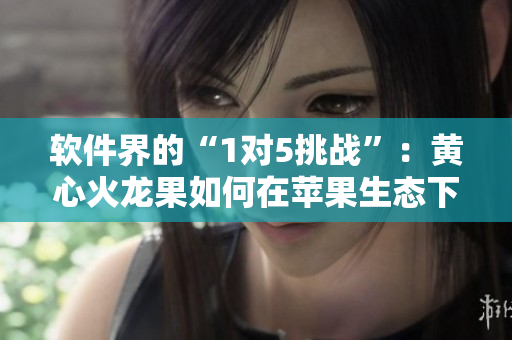 軟件界的“1對5挑戰(zhàn)”：黃心火龍果如何在蘋果生態(tài)下脫穎而出？
