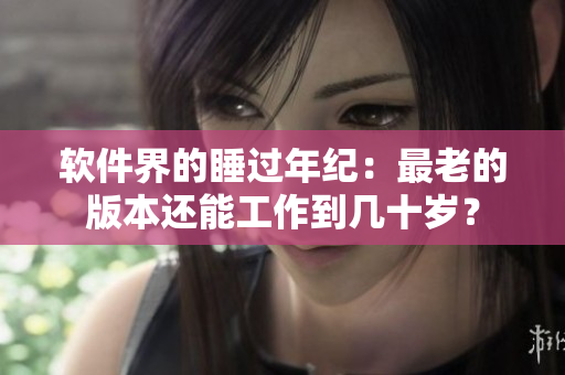 軟件界的睡過年紀：最老的版本還能工作到幾十歲？