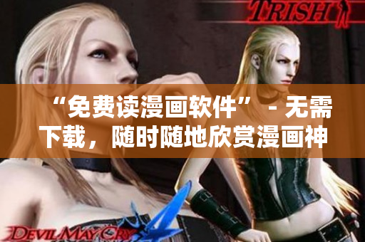 “免費(fèi)讀漫畫(huà)軟件” - 無(wú)需下載，隨時(shí)隨地欣賞漫畫(huà)神作