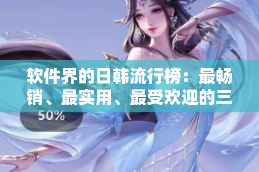 軟件界的日韓流行榜：最暢銷(xiāo)、最實(shí)用、最受歡迎的三款軟件推薦