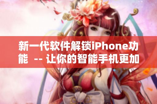 新一代軟件解鎖iPhone功能  -- 讓你的智能手機(jī)更加高級(jí)