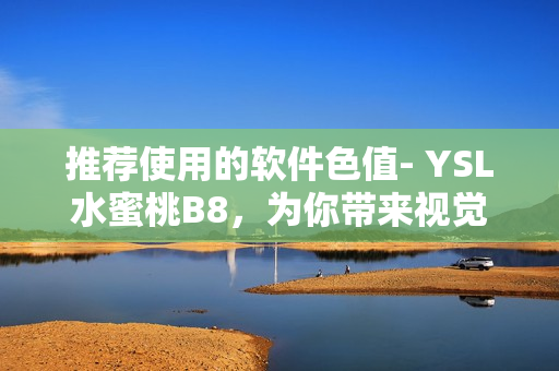 推薦使用的軟件色值- YSL水蜜桃B8，為你帶來(lái)視覺(jué)體驗(yàn)升級(jí)!