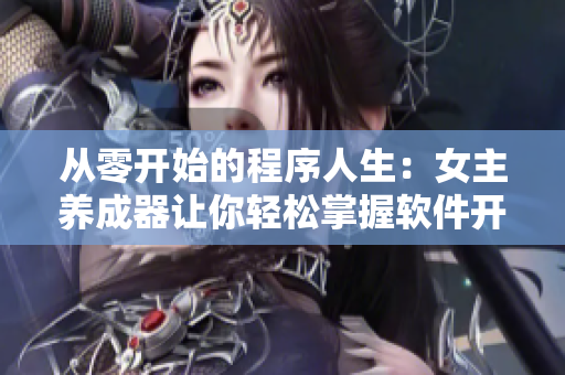 從零開始的程序人生：女主養(yǎng)成器讓你輕松掌握軟件開發(fā)技能！