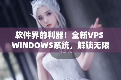 軟件界的利器！全新VPS WINDOWS系統(tǒng)，解鎖無(wú)限創(chuàng)意空間