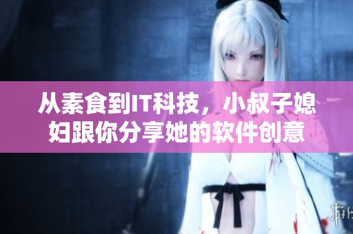 從素食到IT科技，小叔子媳婦跟你分享她的軟件創(chuàng)意