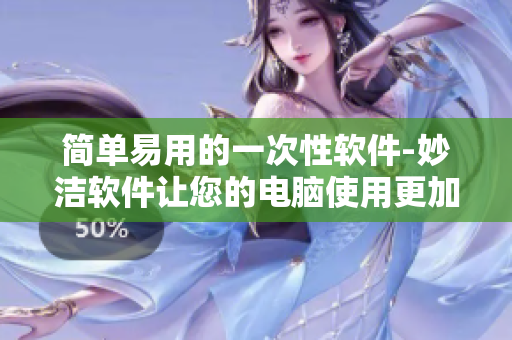 簡(jiǎn)單易用的一次性軟件-妙潔軟件讓您的電腦使用更加輕松自如