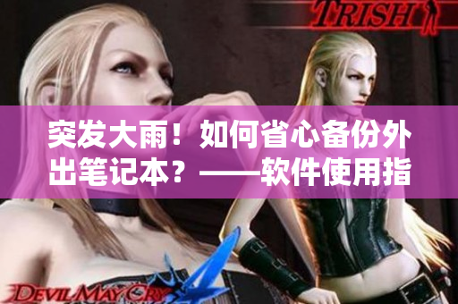 突發(fā)大雨！如何省心備份外出筆記本？——軟件使用指南