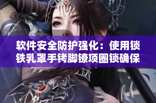 軟件安全防護強化：使用鎖鐵乳罩手銬腳鐐項圈鎖確保數(shù)據(jù)保密