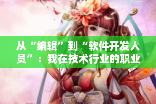 從“編輯”到“軟件開發(fā)人員”：我在技術(shù)行業(yè)的職業(yè)轉(zhuǎn)型