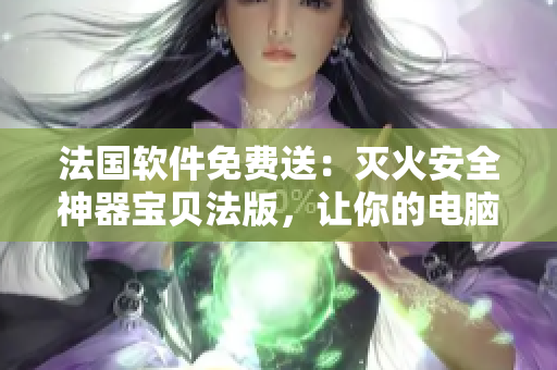 法國軟件免費送：滅火安全神器寶貝法版，讓你的電腦舒適保護