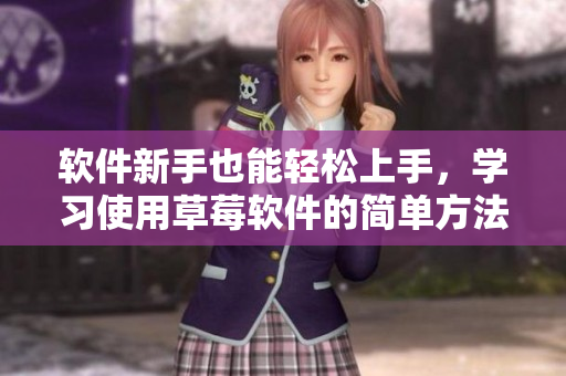 軟件新手也能輕松上手，學習使用草莓軟件的簡單方法