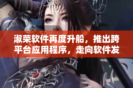 淑榮軟件再度升船，推出跨平臺應(yīng)用程序，走向軟件發(fā)展新高度