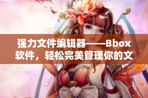 強力文件編輯器——Bbox軟件，輕松完美管理你的文件！