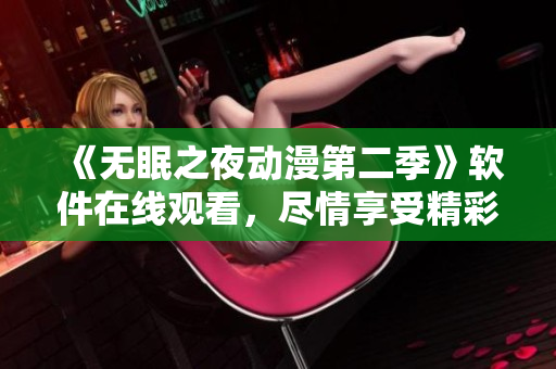 《無眠之夜動漫第二季》軟件在線觀看，盡情享受精彩劇情！