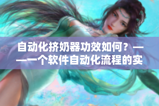 自動(dòng)化擠奶器功效如何？——一個(gè)軟件自動(dòng)化流程的實(shí)用案例