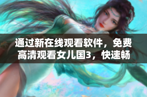 通過(guò)新在線(xiàn)觀看軟件，免費(fèi)高清觀看女兒國(guó)3，快速暢享電影盛宴！