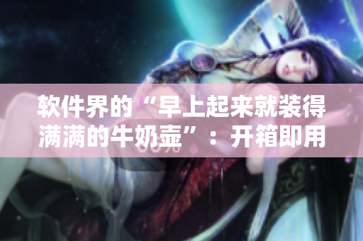 軟件界的“早上起來就裝得滿滿的牛奶壺”：開箱即用的輕便軟件。