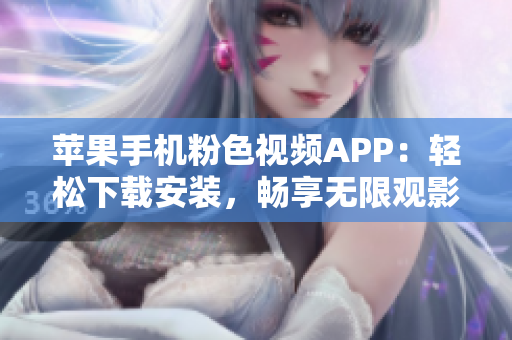 蘋果手機(jī)粉色視頻APP：輕松下載安裝，暢享無限觀影樂趣
