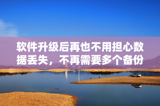 軟件升級(jí)后再也不用擔(dān)心數(shù)據(jù)丟失，不再需要多個(gè)備份工具