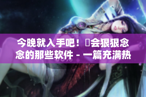 今晚就入手吧！妳會(huì)狠狠念念的那些軟件 - 一篇充滿熱情的軟件購(gòu)買指南