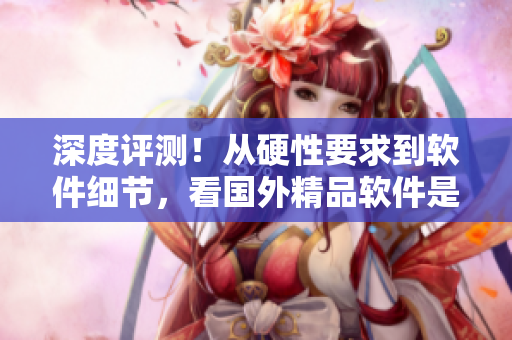 深度評(píng)測(cè)！從硬性要求到軟件細(xì)節(jié)，看國(guó)外精品軟件是否值得你下載使用！