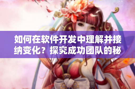 如何在軟件開發(fā)中理解并接納變化？探究成功團(tuán)隊的秘密