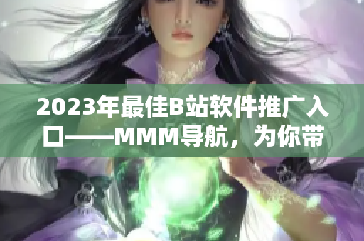 2023年最佳B站軟件推廣入口——MMM導(dǎo)航，為你帶來不一樣的看片體驗(yàn)！