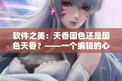 軟件之美：天香國(guó)色還是國(guó)色天香？——一個(gè)編輯的心路歷程
