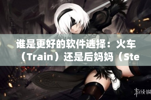 誰是更好的軟件選擇：火車（Train）還是后媽媽（Stepmom）？