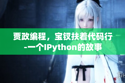 賈政編程，寶釵扶著代碼行-一個(gè)IPython的故事