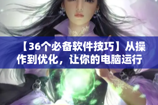 【36個(gè)必備軟件技巧】從操作到優(yōu)化，讓你的電腦運(yùn)行更流暢！