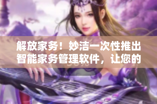 解放家務(wù)！妙潔一次性推出智能家務(wù)管理軟件，讓您的家庭清潔無憂