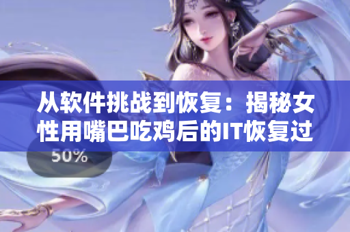 從軟件挑戰(zhàn)到恢復(fù)：揭秘女性用嘴巴吃雞后的IT恢復(fù)過(guò)程