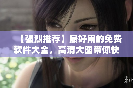 【強(qiáng)烈推薦】最好用的免費(fèi)軟件大全，高清大圖帶你快速找到適合自己的！