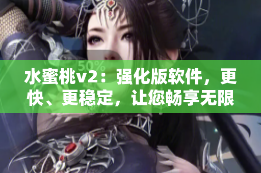 水蜜桃v2：強(qiáng)化版軟件，更快、更穩(wěn)定，讓您暢享無限可能