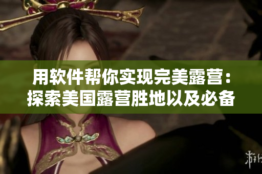 用軟件幫你實(shí)現(xiàn)完美露營：探索美國露營勝地以及必備設(shè)備