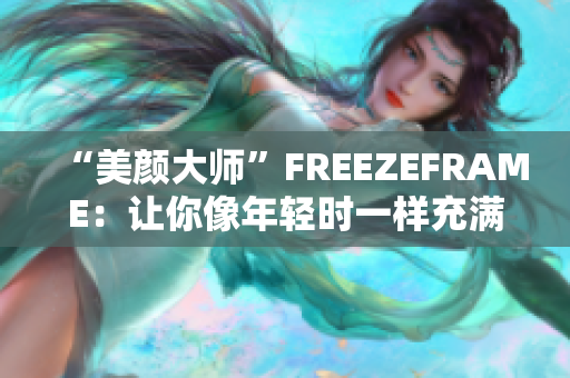 “美顏大師”FREEZEFRAME：讓你像年輕時(shí)一樣充滿(mǎn)活力