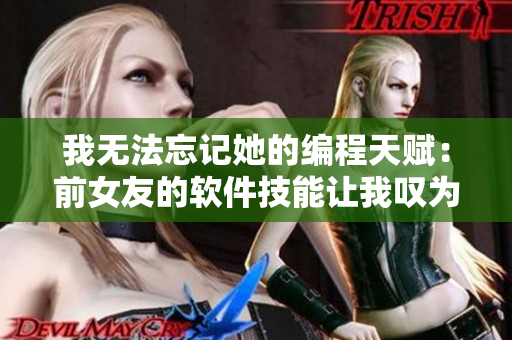 我無(wú)法忘記她的編程天賦：前女友的軟件技能讓我嘆為觀止