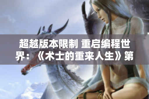 超越版本限制 重啟編程世界：《術(shù)士的重來(lái)人生》第二季軟件篇